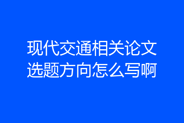 现代交通相关论文选题方向怎么写啊