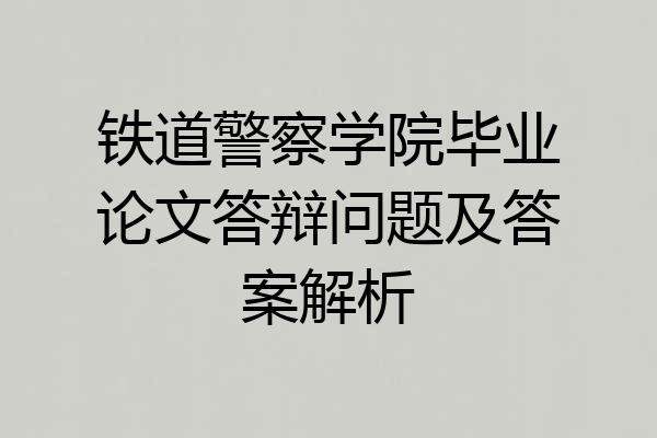 铁道警察学院毕业论文答辩问题及答案解析
