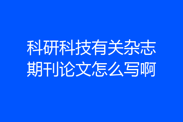 科研科技有关杂志期刊论文怎么写啊