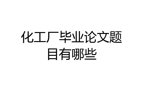 化工厂毕业论文题目有哪些