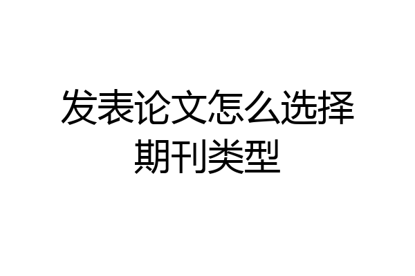 发表论文怎么选择期刊类型