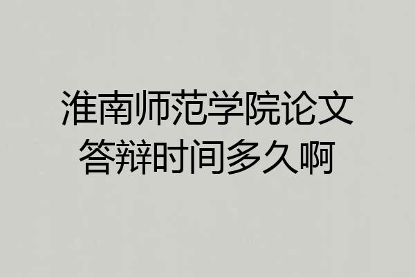 淮南师范学院论文答辩时间多久啊