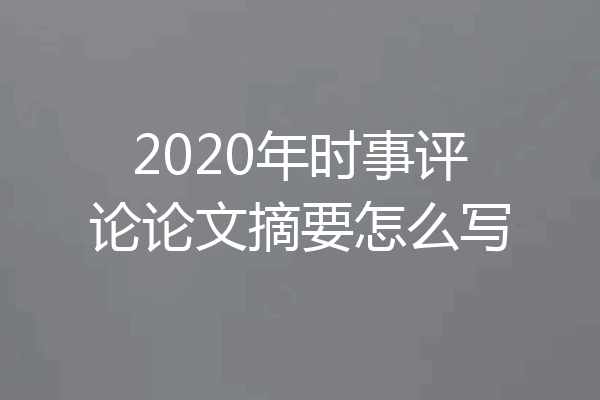 2020年时事评论论文摘要怎么写