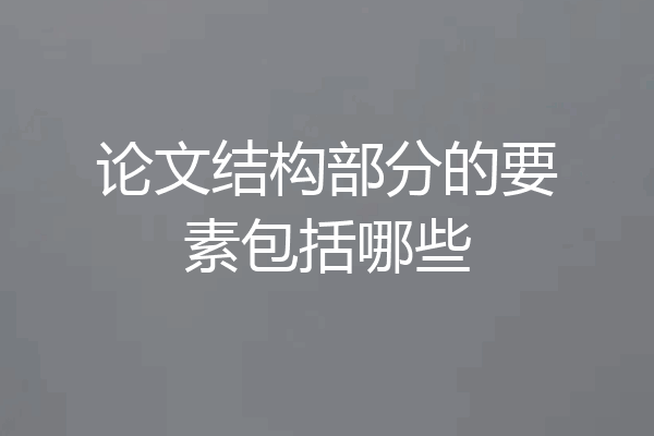 论文结构部分的要素包括哪些