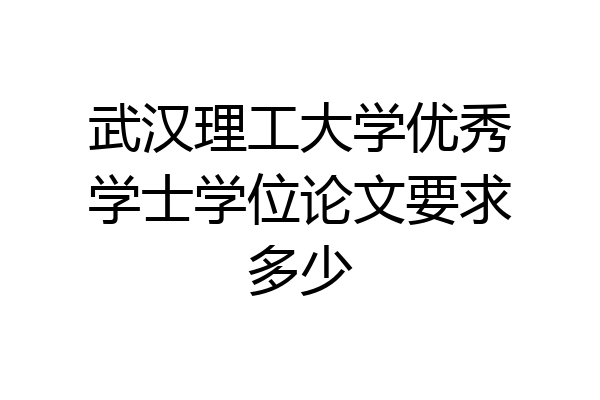 武汉理工大学优秀学士学位论文要求多少