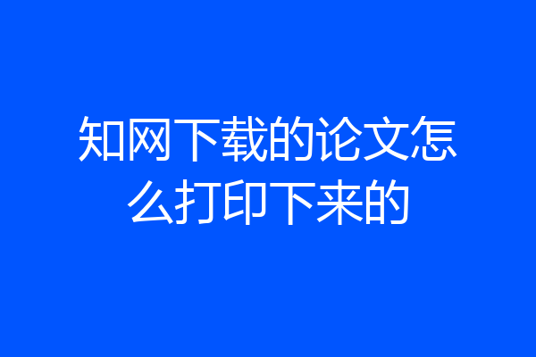 知网下载的论文怎么打印下来的