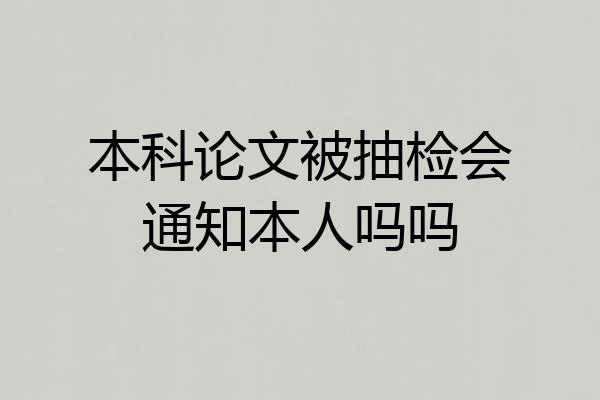 本科论文被抽检会通知本人吗吗