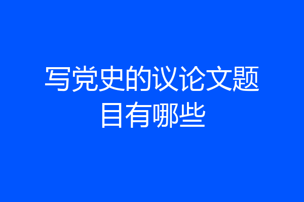 写党史的议论文题目有哪些