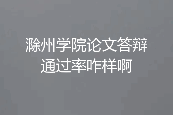 滁州学院论文答辩通过率咋样啊