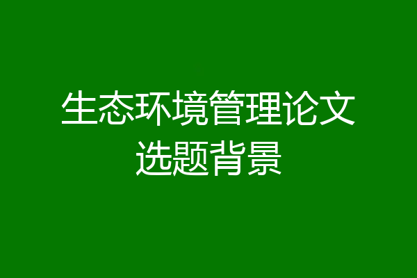 生态环境管理论文选题背景