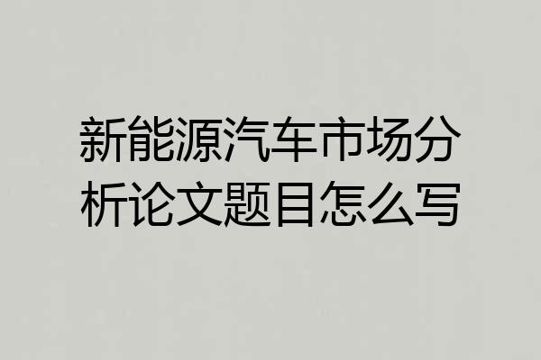 新能源汽车市场分析论文题目怎么写