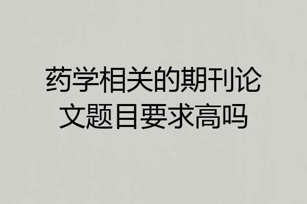 药学相关的期刊论文题目要求高吗