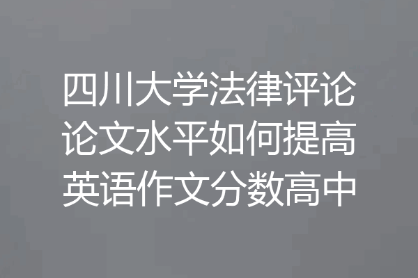 四川大学法律评论论文水平如何提高英语作文分数高中