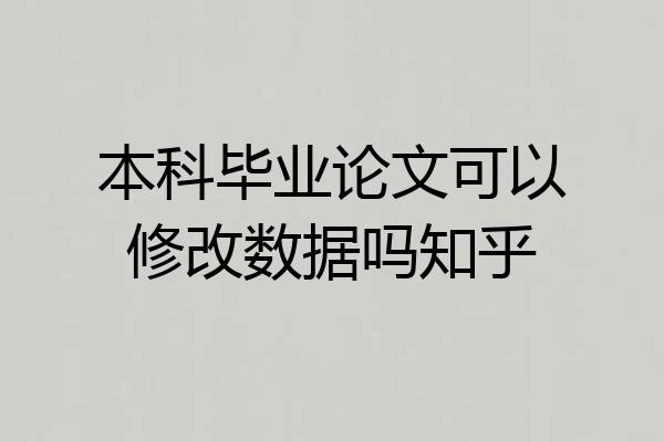本科毕业论文可以修改数据吗知乎