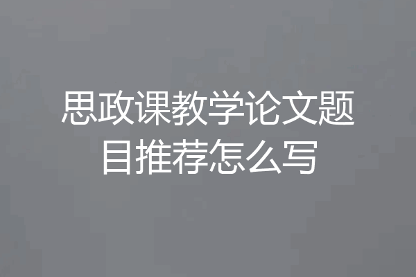 思政课教学论文题目推荐怎么写
