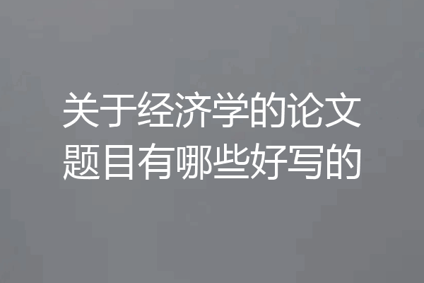 关于经济学的论文题目有哪些好写的