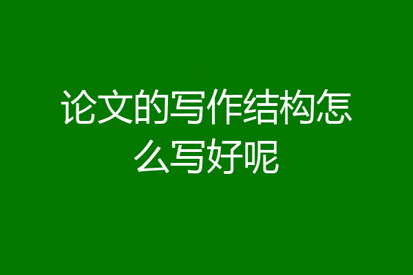 论文的写作结构怎么写好呢