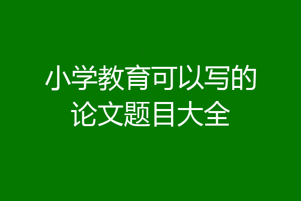 小学教育可以写的论文题目大全