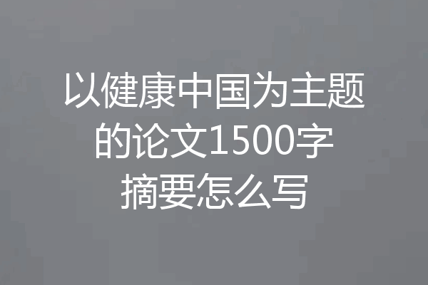 以健康中国为主题的论文1500字摘要怎么写