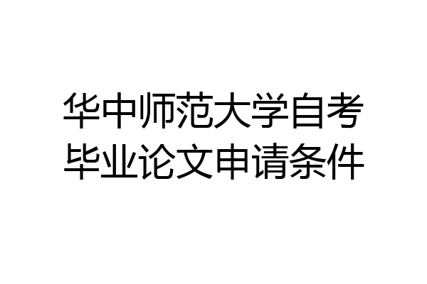华中师范大学自考毕业论文申请条件