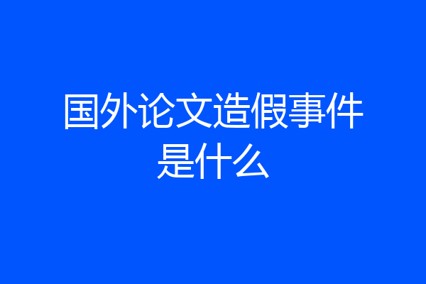国外论文造假事件是什么