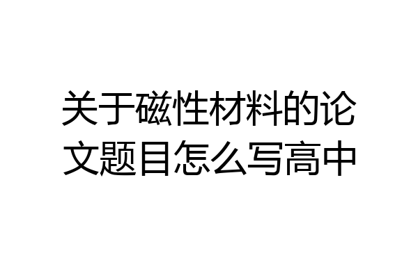 关于磁性材料的论文题目怎么写高中