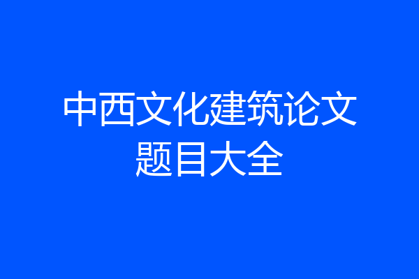 中西文化建筑论文题目大全