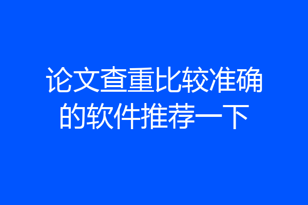 论文查重比较准确的软件推荐一下