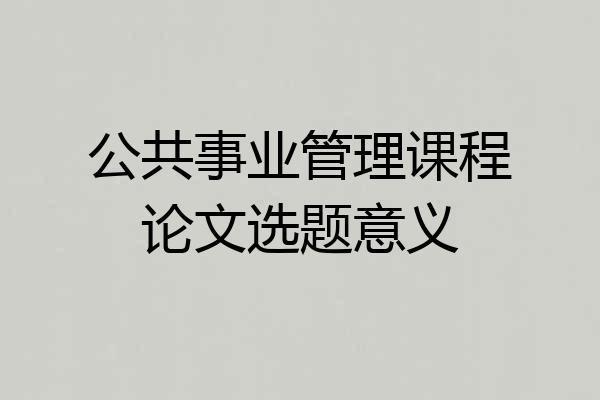 公共事业管理课程论文选题意义