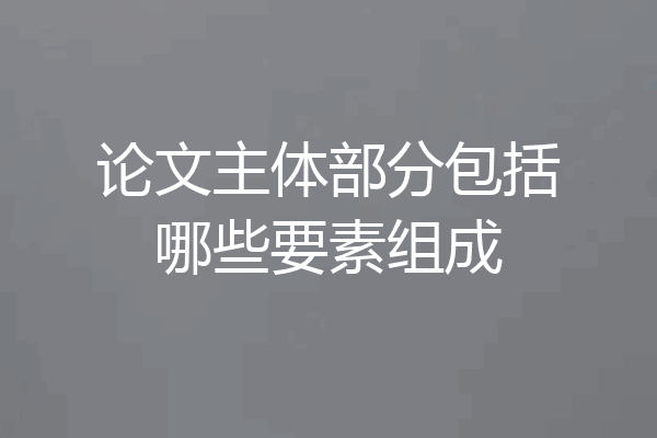 论文主体部分包括哪些要素组成