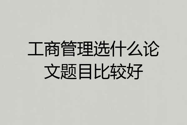工商管理选什么论文题目比较好