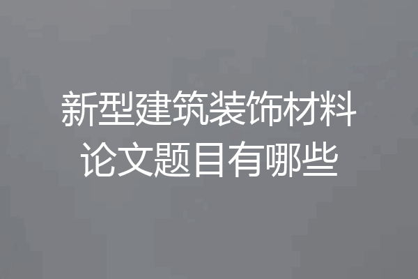 新型建筑装饰材料论文题目有哪些