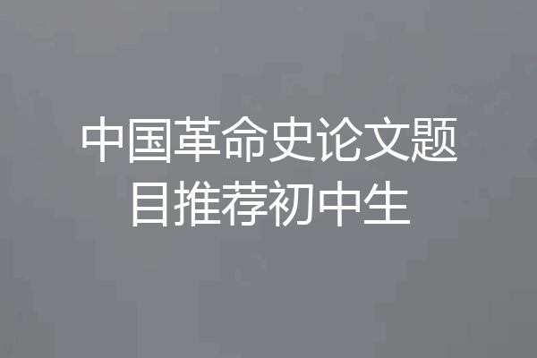 中国革命史论文题目推荐初中生