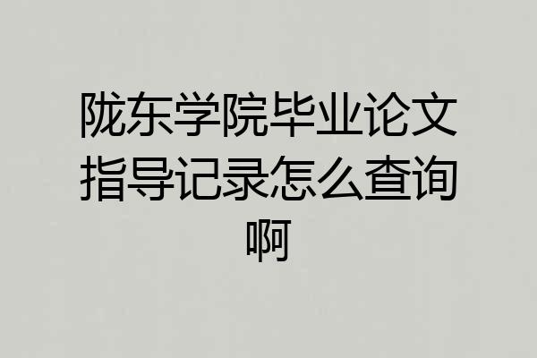 陇东学院毕业论文指导记录怎么查询啊
