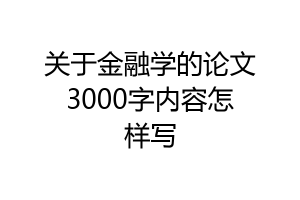 关于金融学的论文3000字内容怎样写