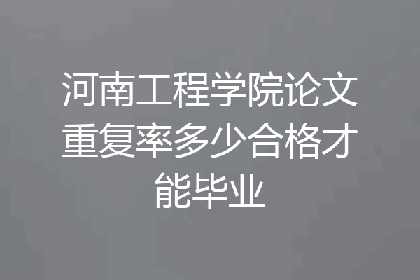 河南工程学院论文重复率多少合格才能毕业