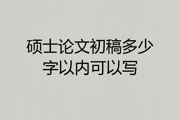 硕士论文初稿多少字以内可以写