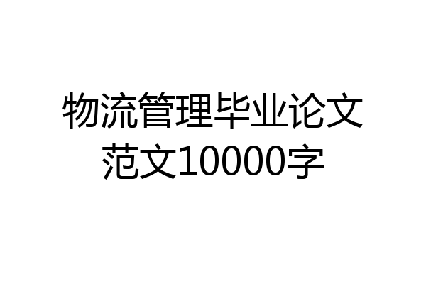 物流管理毕业论文范文10000字