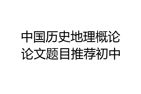 中国历史地理概论论文题目推荐初中