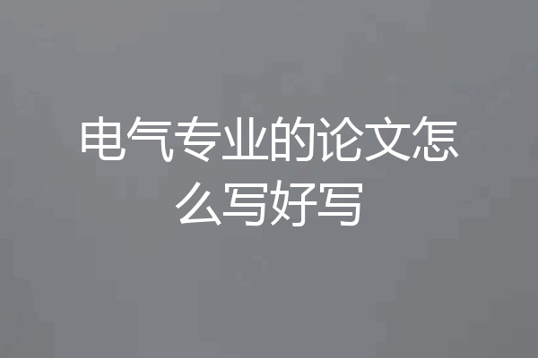 电气专业的论文怎么写好写