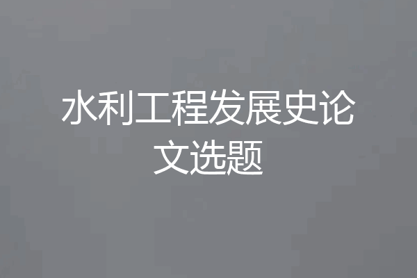 水利工程发展史论文选题