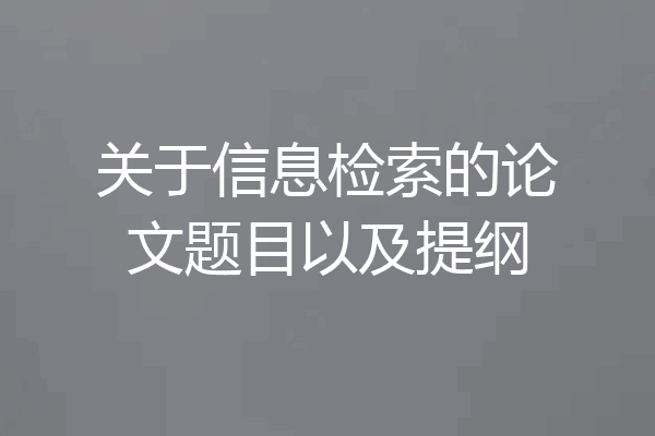 关于信息检索的论文题目以及提纲
