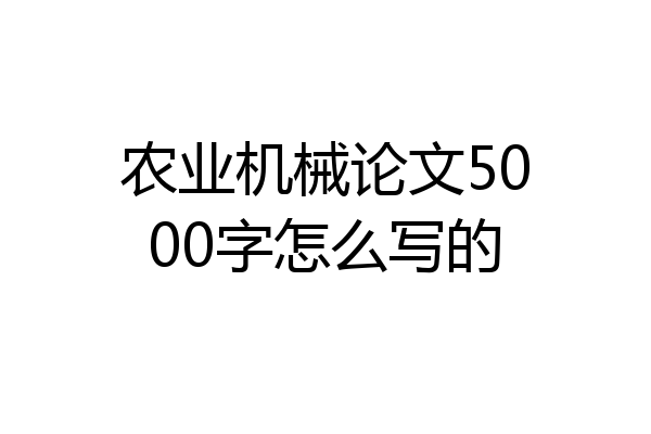 农业机械论文5000字怎么写的