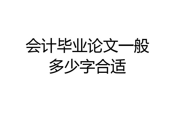 会计毕业论文一般多少字合适