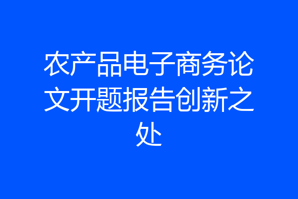 农产品电子商务论文开题报告创新之处