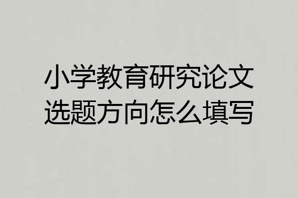 小学教育研究论文选题方向怎么填写
