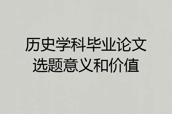 历史学科毕业论文选题意义和价值