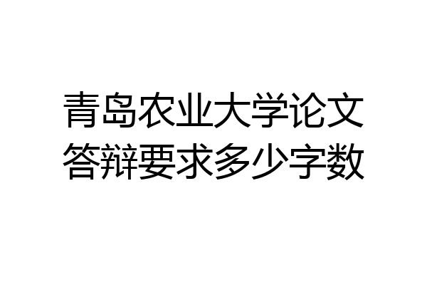 青岛农业大学论文答辩要求多少字数
