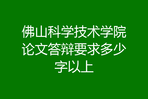 佛山科学技术学院论文答辩要求多少字以上