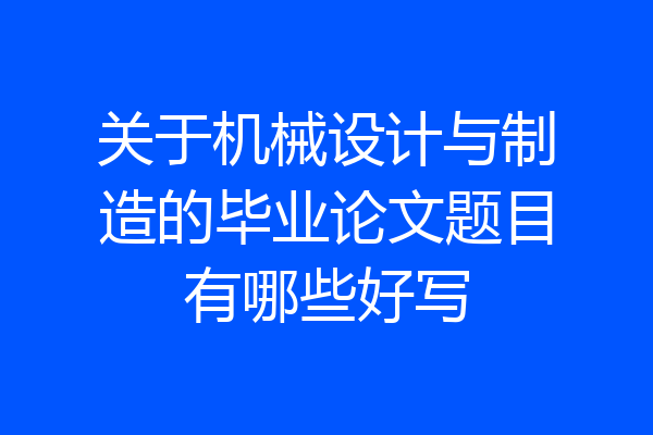 关于机械设计与制造的毕业论文题目有哪些好写